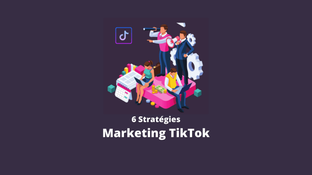 6 Stratégies Marketing TikTok