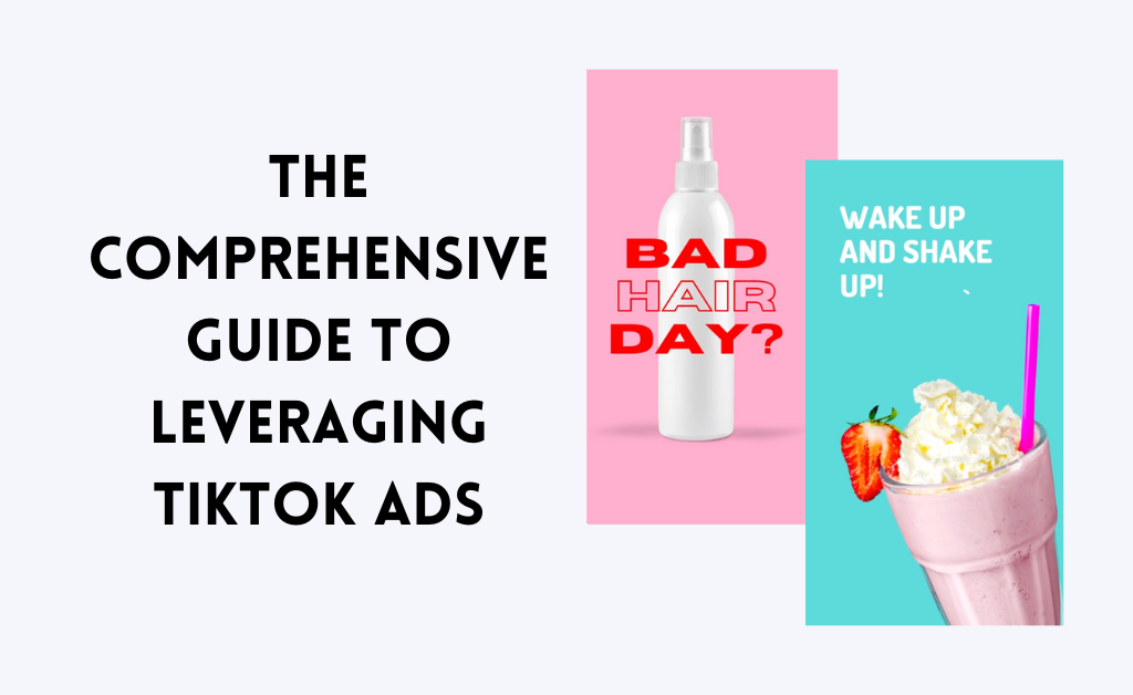 The Comprehensive Guide to Leveraging TikTok Ads